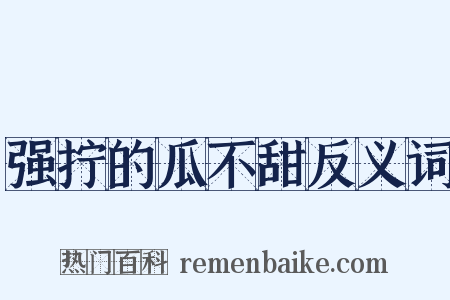 强拧的瓜不甜反义词是什么意思的图片